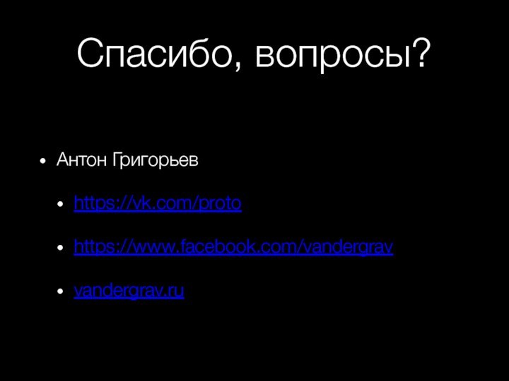 Спасибо, вопросы?Антон Григорьевhttps://vk.com/protohttps://www.facebook.com/vandergravvandergrav.ru