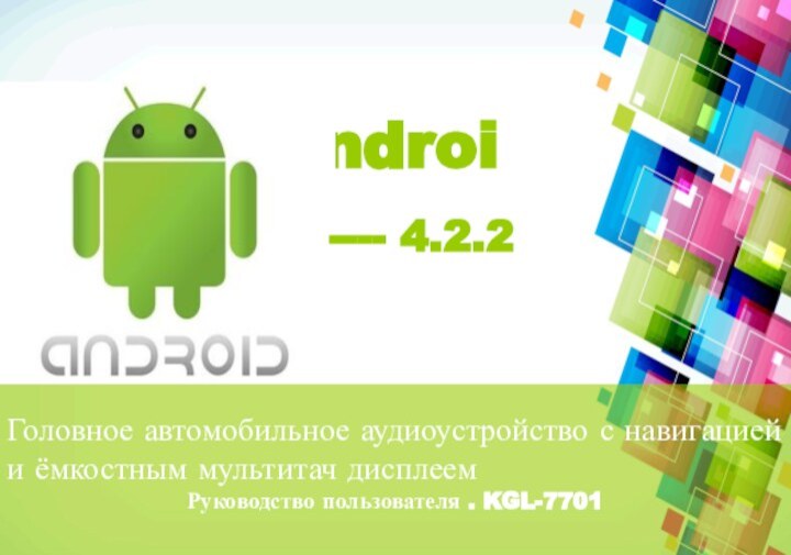 Головное автомобильное аудиоустройство с навигацией и ёмкостным мультитач дисплеемРуководство пользователя . KGL-7701Android---- 4.2.2