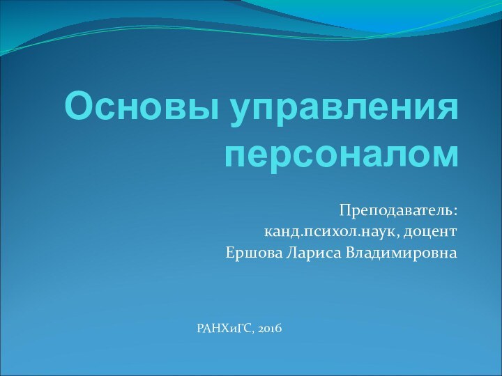 Основы управления персоналомПреподаватель: канд.психол.наук, доцентЕршова Лариса ВладимировнаРАНХиГС, 2016