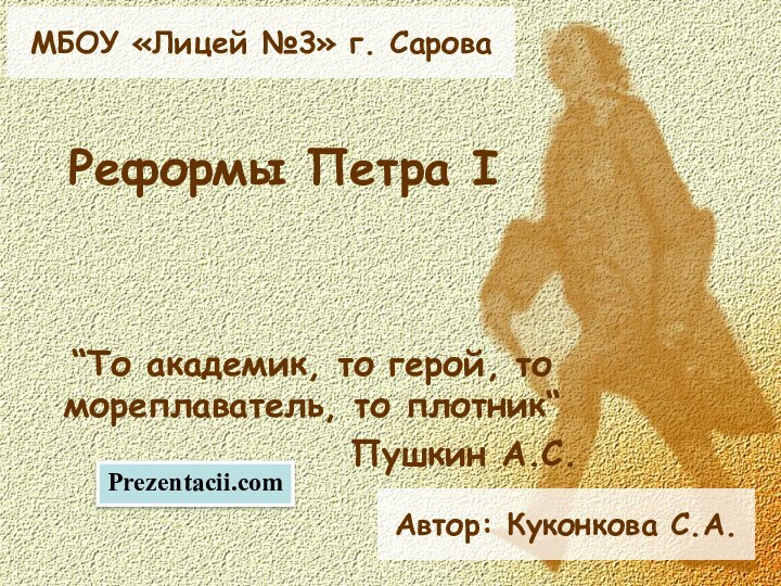 Реформы Петра I“То академик, то герой, то мореплаватель, то плотник“Пушкин А.С.Автор: Куконкова