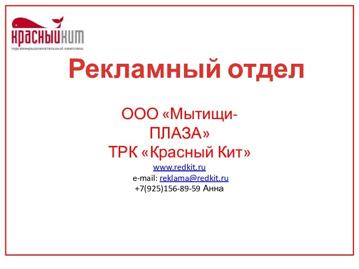 Рекламный отделООО «Мытищи-ПЛАЗА»ТРК «Красный Кит»www.redkit.ru e-mail: reklama@redkit.ru+7(925)156-89-59 Анна