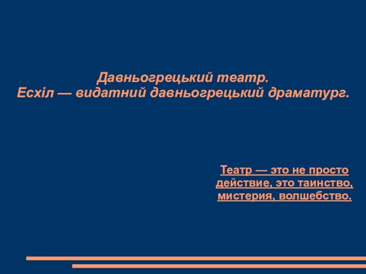 Давньогрецький театр. Есхіл — видатний давньогрецький драматург.Театр — это не просто действие, это таинство, мистерия, волшебство.