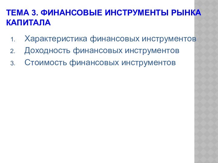 ТЕМА 3. ФИНАНСОВЫЕ ИНСТРУМЕНТЫ РЫНКА КАПИТАЛАХарактеристика финансовых инструментовДоходность финансовых инструментовСтоимость финансовых инструментов