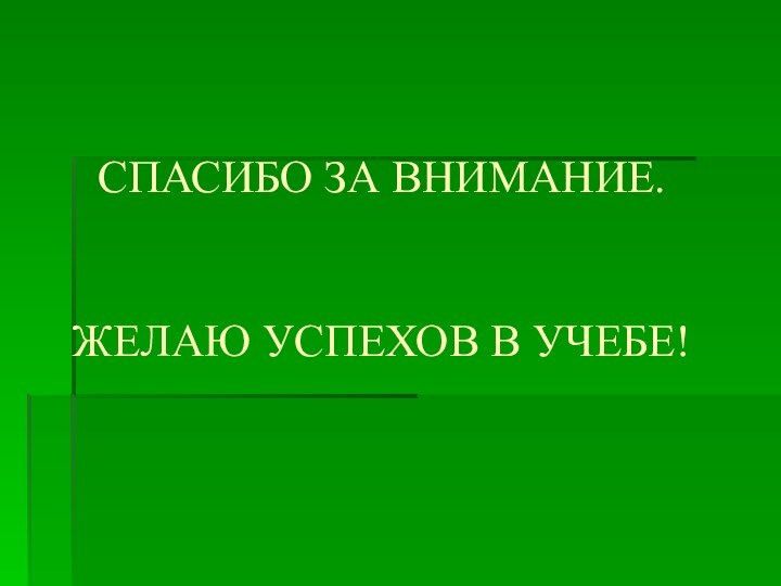 СПАСИБО ЗА ВНИМАНИЕ.   ЖЕЛАЮ УСПЕХОВ В УЧЕБЕ!