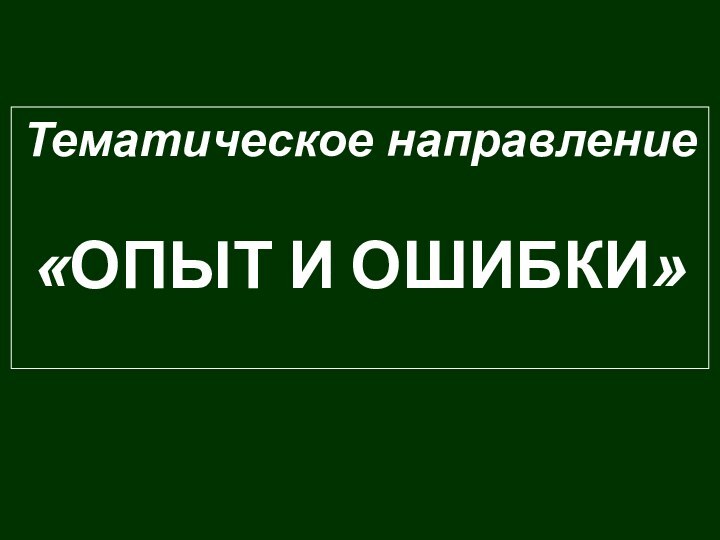 Тематическое направление«ОПЫТ И ОШИБКИ»