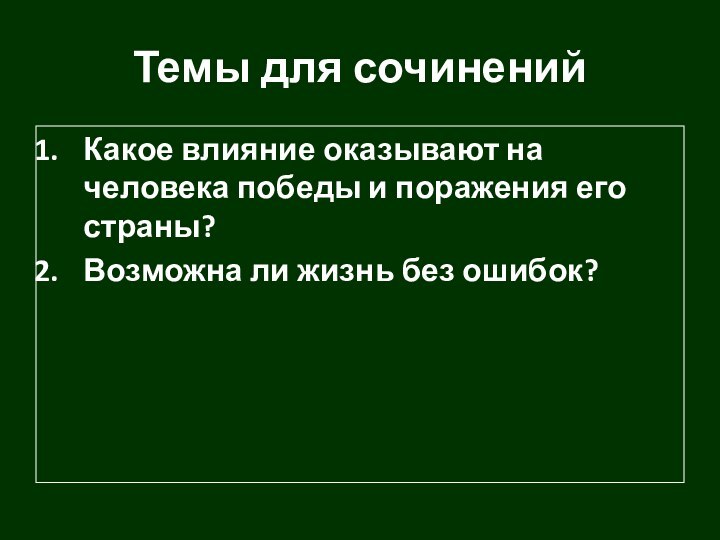 Темы для сочиненийКакое влияние оказывают на человека победы и поражения его страны?Возможна ли жизнь без ошибок?