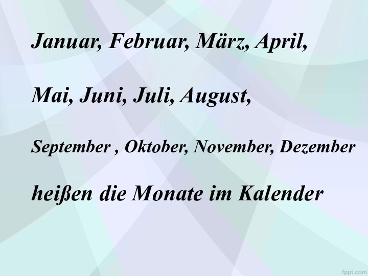 Januar, Februar, März, April, Mai, Juni, Juli, August,September , Oktober, November, Dezemberheißen die Monate im Kalender