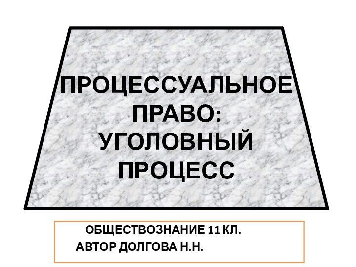 ПРОЦЕССУАЛЬНОЕ ПРАВО: УГОЛОВНЫЙ ПРОЦЕСС     ОБЩЕСТВОЗНАНИЕ 11 КЛ.	АВТОР ДОЛГОВА Н.Н.