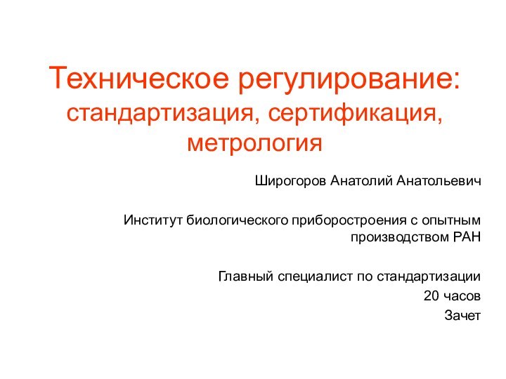 Техническое регулирование: стандартизация, сертификация, метрологияШирогоров Анатолий АнатольевичИнститут биологического приборостроения с опытным производством