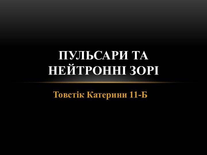 Товстік Катерини 11-БПУЛЬСАРИ ТА НЕЙТРОННІ ЗОРІ