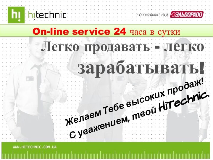 Легко продавать - легко зарабатывать!Желаем Тебе высоких продаж!С уважением, твой HiTechnic.On-line service 24 часа в сутки