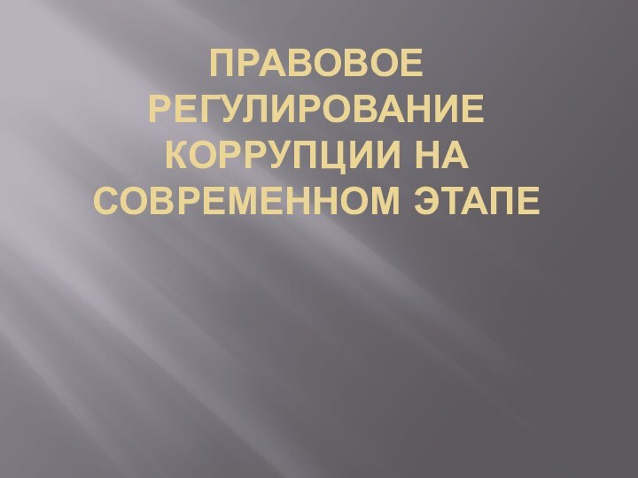 ПРАВОВОЕ РЕГУЛИРОВАНИЕ КОРРУПЦИИ НА СОВРЕМЕННОМ ЭТАПЕ