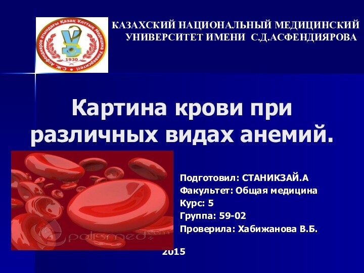 Картина крови при различных видах анемий.КАЗАХСКИЙ НАЦИОНАЛЬНЫЙ МЕДИЦИНСКИЙ УНИВЕРСИТЕТ ИМЕНИ С.Д.АСФЕНДИЯРОВАПодготовил: CТАНИКЗАЙ.АФакультет: