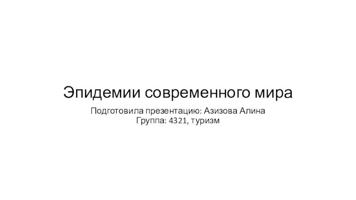 Эпидемии современного мираПодготовила презентацию: Азизова Алина Группа: 4321, туризм