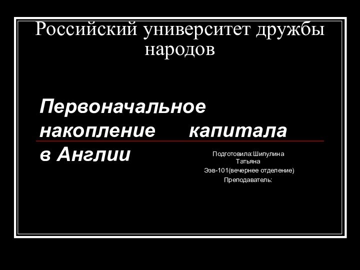 Российский университет дружбы народовПодготовила:Шипулина ТатьянаЭэв-101(вечернее отделение)Преподаватель:Первоначальное накопление   капитала