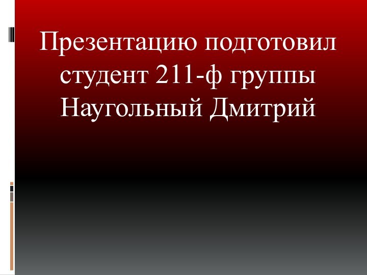 Презентацию подготовил студент 211-ф группы Наугольный Дмитрий