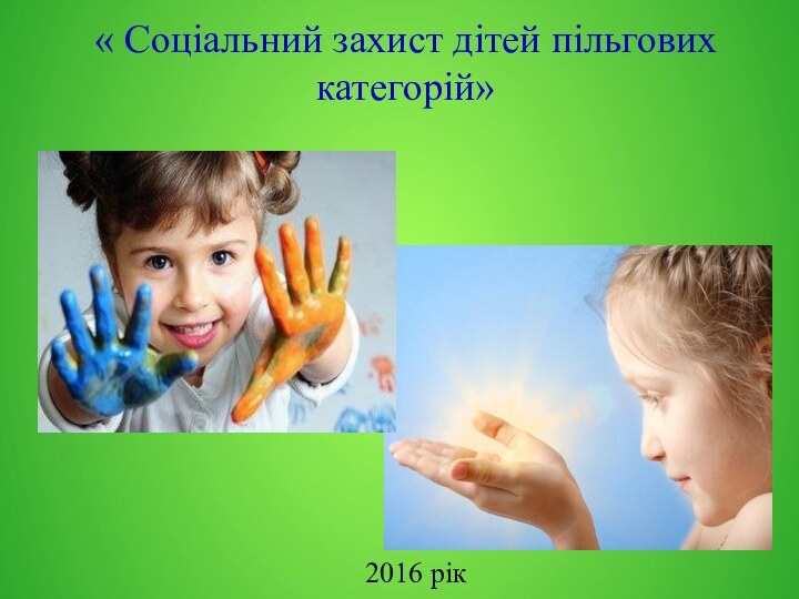 « Соціальний захист дітей пільгових категорій»2016 рік