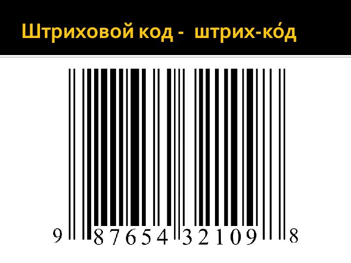 Штриховой код -  штрих-ко́д