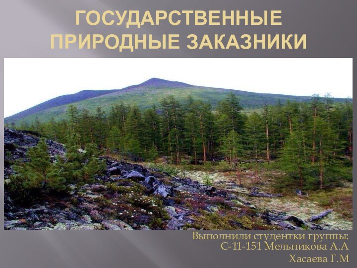 ГОСУДАРСТВЕННЫЕ ПРИРОДНЫЕ ЗАКАЗНИКИВыполнили студентки группы: С-11-151 Мельникова А.АХасаева Г.М