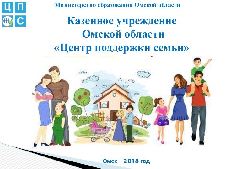 Казенное учреждение Омской области «Центр поддержки семьи»Омск – 2018 годМинистерство образования Омской области