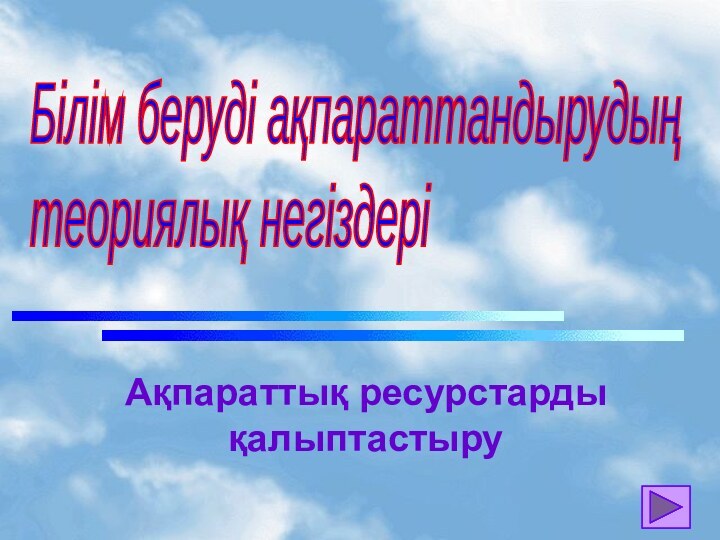 Білім беруді ақпараттандырудың  теориялық негіздеріАқпараттық ресурстарды қалыптастыру