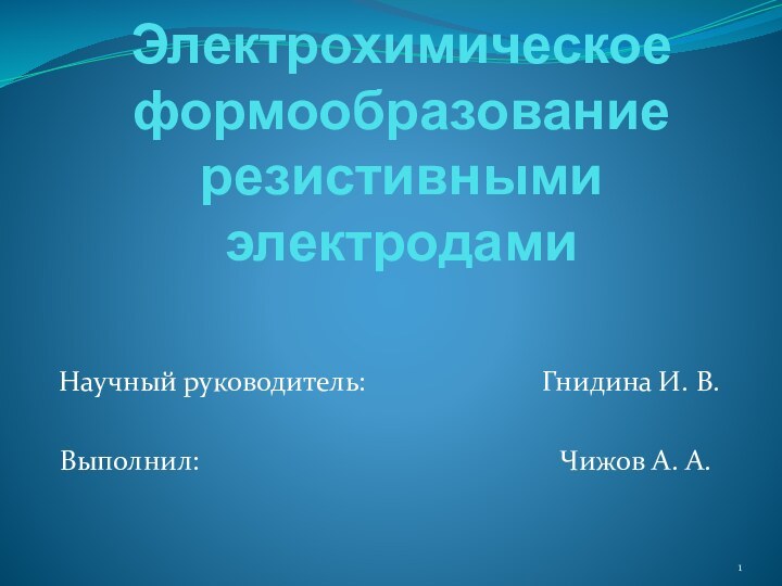 Электрохимическое формообразование резистивными электродамиНаучный руководитель: