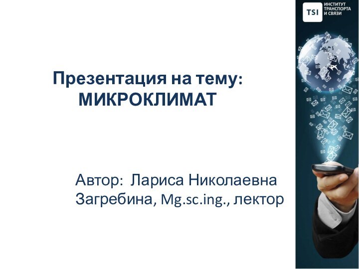 Презентация на тему: МИКРОКЛИМАТ Автор: Лариса Николаевна Загребина, Mg.sc.ing., лектор