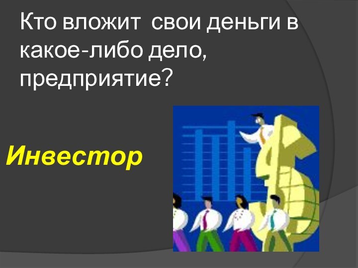 Кто вложит свои деньги в какое-либо дело, предприятие? Инвестор