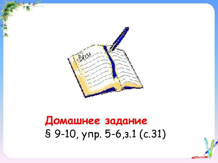 Домашнее задание§ 9-10, упр. 5-6,з.1 (с.31)