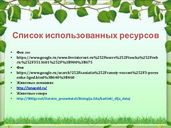 Список использованных ресурсовФон лесhttps://www.google.ru/www.liveinternet.ru%252Fusers%252Ftoscha%252Frubric%252F3513601%252F%3B900%3B675Фонhttps://www.google.ru/search?252Fzaniatia%252Franniy-vozrast%252F3-porosenka-3god.html%3B640%3B460 Животные домашниеhttp://lenagold.ru/Животные севераhttp:///Detskie_prezentatsii/Biologija.Eda/kartinki_dlja_detej