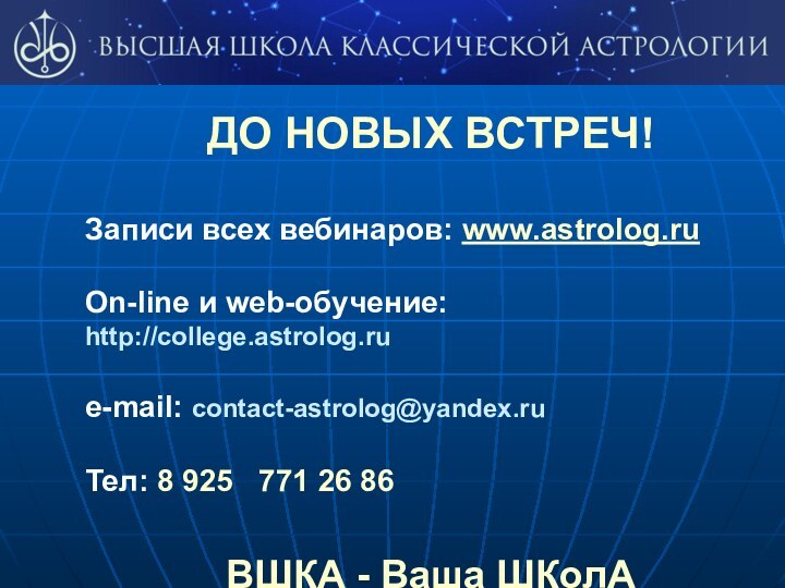 ДО НОВЫХ ВСТРЕЧ!Записи всех вебинаров: www.astrolog.ruOn-line и web-обучение:http://college.astrolog.rue-mail: contact-astrolog@yandex.ruТел: 8 925