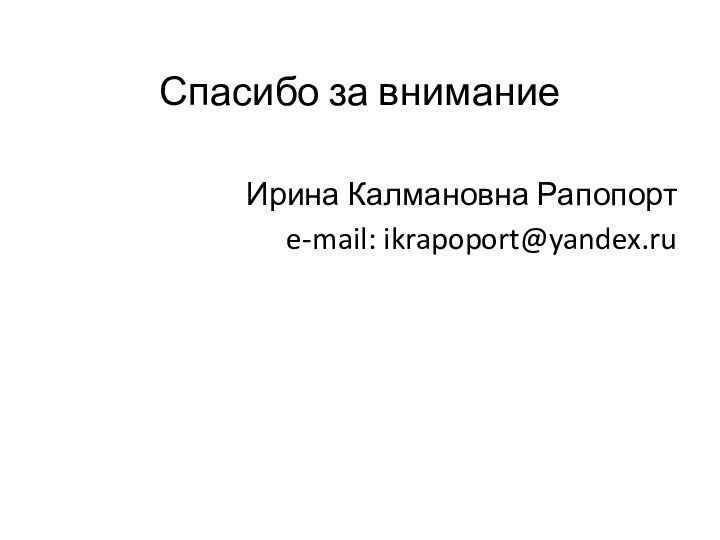 Спасибо за вниманиеИрина Калмановна Рапопортe-mail: ikrapoport@yandex.ru