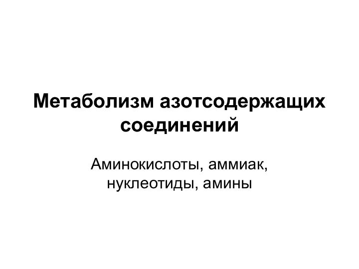 Метаболизм азотсодержащих соединений Аминокислоты, аммиак, нуклеотиды, амины