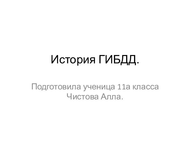 История ГИБДД.Подготовила ученица 11а класса Чистова Алла.