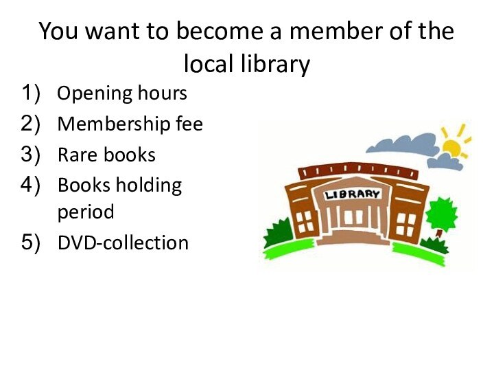 You want to become a member of the local libraryOpening hoursMembership feeRare booksBooks holding periodDVD-collection