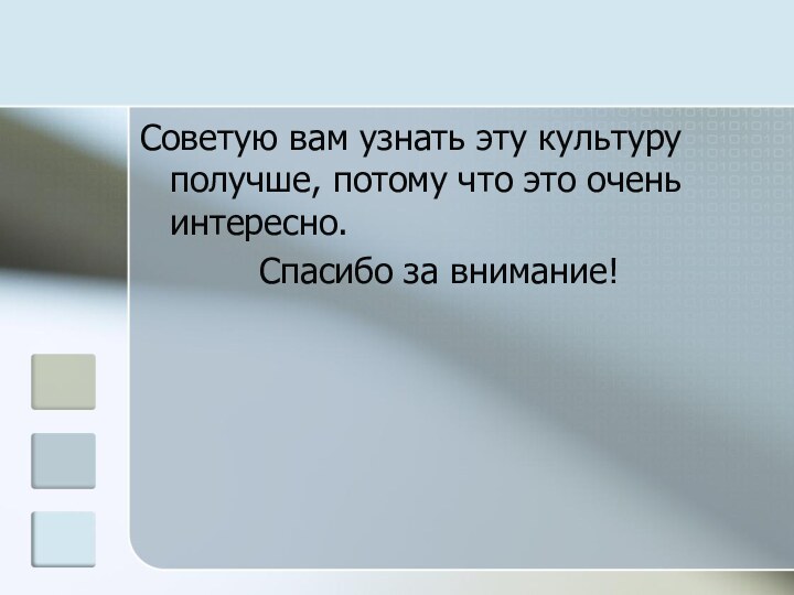 Советую вам узнать эту культуру получше, потому что это очень интересно.			Спасибо за внимание!