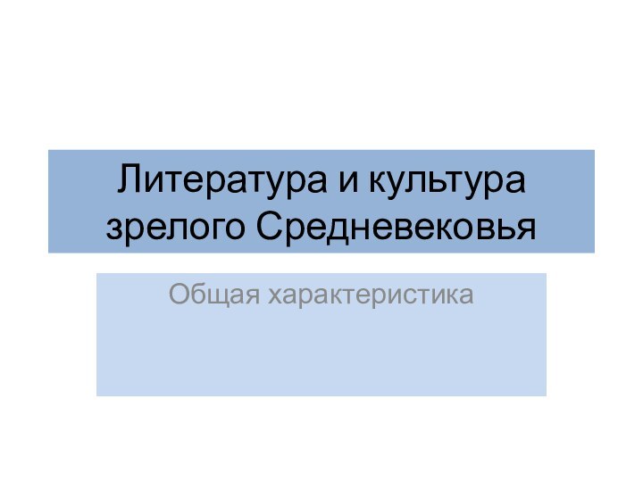 Литература и культура зрелого СредневековьяОбщая характеристика