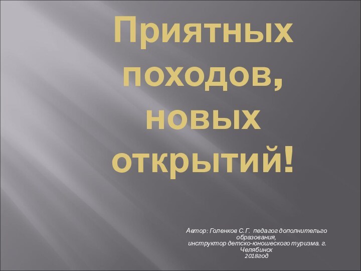 Приятных походов, новых открытий!Автор: Голенков С.Г. педагог дополнительго образования,  инструктор детско-юношеского