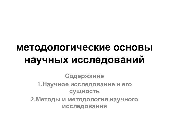 методологические основы научных исследованийСодержание1.Научное исследование и его сущность2.Методы и методология научного исследования