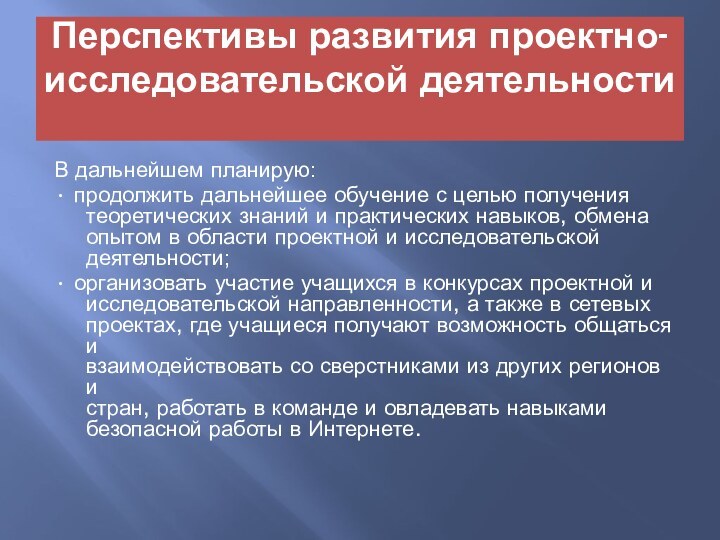 Перспективы развития проектно-исследовательской деятельности В дальнейшем планирую:• продолжить дальнейшее обучение с целью