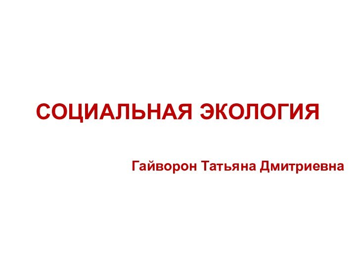 СОЦИАЛЬНАЯ ЭКОЛОГИЯГайворон Татьяна Дмитриевна