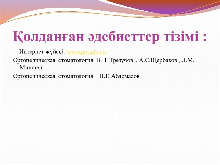 Қолданған әдебиеттер тізімі :  Интернет жүйесі: www.google.ruОртопедическая стоматология В.Н. Трезубов ,