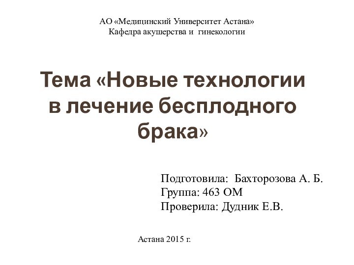 АО «Медицинский Университет Астана»Кафедра акушерства и гинекологииТема «Новые технологии в лечение бесплодного