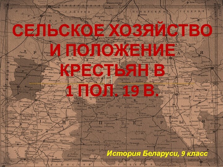 СЕЛЬСКОЕ ХОЗЯЙСТВО И ПОЛОЖЕНИЕ КРЕСТЬЯН В  1 ПОЛ. 19 В.История Беларуси, 9 класс