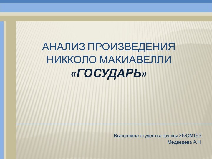 АНАЛИЗ ПРОИЗВЕДЕНИЯ  НИККОЛО МАКИАВЕЛЛИ  «ГОСУДАРЬ»Выполнила студентка группы 26ЮМ153Медведева А.Н.