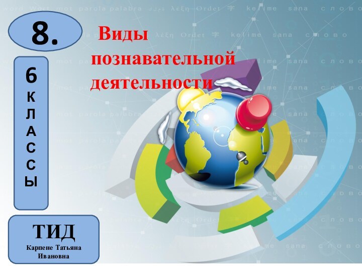 Виды познавательной деятельности8.ТИДКарпене Татьяна Ивановна6КЛАССЫ