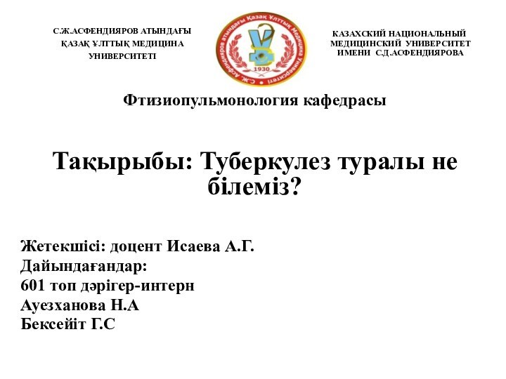 Фтизиопульмонология кафедрасы Тақырыбы: Туберкулез туралы не білеміз?Жетекшісі: доцент Исаева А.Г. Дайындағандар:601 топ