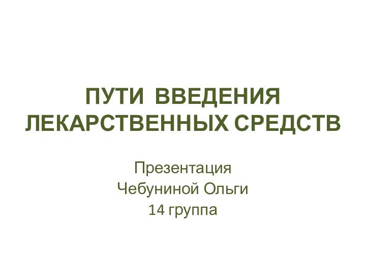 ПУТИ ВВЕДЕНИЯ ЛЕКАРСТВЕННЫХ СРЕДСТВПрезентация Чебуниной Ольги14 группа