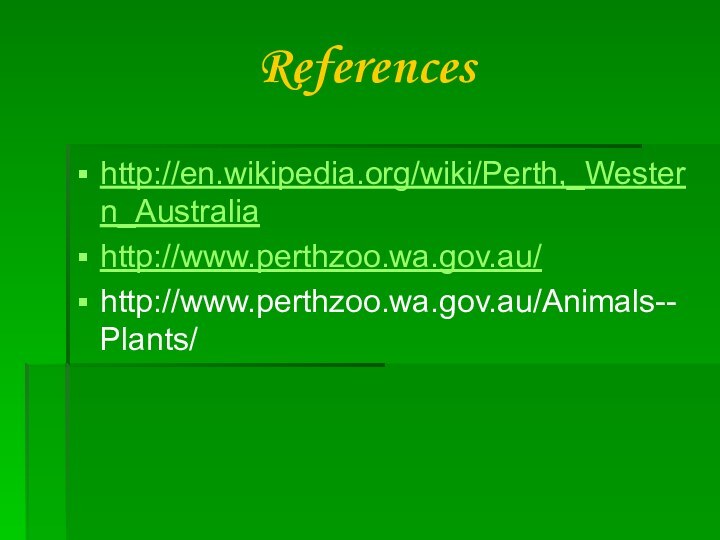 Referenceshttp://en.wikipedia.org/wiki/Perth,_Western_Australiahttp://www.perthzoo.wa.gov.au/http://www.perthzoo.wa.gov.au/Animals--Plants/