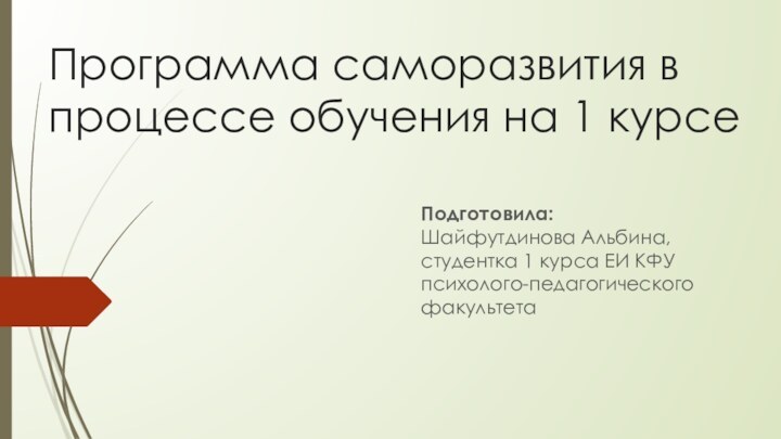 Программа саморазвития в процессе обучения на 1 курсе Подготовила: Шайфутдинова Альбина, студентка